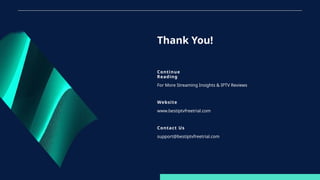 Continue
Reading
For More Streaming Insights & IPTV Reviews
Website
www.bestiptvfreetrial.com
Contact Us
support@bestiptvfreetrial.com
Thank You!
 
