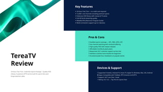 Key Features
✦ 24-Hour Free Trial — no credit card required
✦ 12,000+ Live Channels including premium sports
✦ Extensive VOD library with movies & TV series
✦ Full HD & 4K streaming quality
✦ Reliable EPG (Electronic Program Guide)
✦ Multi-connection support (up to 3 devices)
Pros & Cons
✅ Excellent sports coverage — NFL, NBA, UEFA, UFC
✅ Fast channel switching with minimal buffering
✅ High-quality VOD with newest releases
✅ Affordable monthly & yearly plans
✅ Responsive 24/7 customer support via live chat
❌ Interface could be more intuitive for beginners
❌ Occasional peak-hour slowdowns on popular events
Devices & Support
📱 Supported: Firestick, Android TV, Smart TV, Apple TV, Windows, Mac, iOS, Android
🛠 Apps: Compatible with TiviMate, IPTV Smarters & XCIPTV
💬 Support: 24/7 Live Chat + Email
⭐ Rating: 4.6 / 5.0 — Top Pick for Sports Fans
TereaTV
Review
24-Hour Free Trial | Extensive Sports Package | Quality VOD
Library. A premium IPTV service built for sports fans and
binge-watchers alike.
 