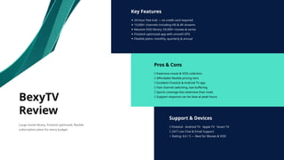 Key Features
✦ 24-hour free trial — no credit card required
✦ 15,000+ channels including HD & 4K streams
✦ Massive VOD library: 50,000+ movies & series
✦ Firestick-optimized app with smooth EPG
✦ Flexible plans: monthly, quarterly & annual
Pros & Cons
✅ Extensive movie & VOD collection
✅ Affordable flexible pricing tiers
✅ Excellent Firestick & Android TV app
✅ Fast channel switching, low buffering
❌ Sports coverage less extensive than rivals
❌ Support response can be slow at peak hours
Support & Devices
📱 Firestick · Android TV · Apple TV · Smart TV
💬 24/7 Live Chat & Email Support
⭐ Rating: 4.6 / 5 — Best for Movies & VOD
BexyTV
Review
Large movie library, Firestick optimized, flexible
subscription plans for every budget.
 