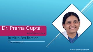 Dr. Prerna Gupta
Best IVF Doctor in Delhi
www.drprernagupta.com
In Vitro Fertilization
Treatment
 