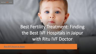 Best Fertility Treatment: Finding
the Best IVF Hospitals in Jaipur
with Ritu IVF Doctor
Best IVF Doctor in Jaipur
 