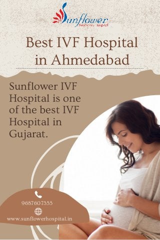 Best IVF Hospital
in Ahmedabad
Sunflower IVF
Hospital is one
of the best IVF
Hospital in
Gujarat.
www.sunflowerhospital.in
9687607355
 