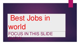 Best Jobs in
world
FOCUS IN THIS SLIDE
SHOW
 