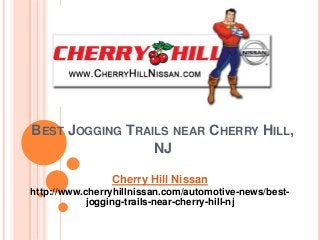 BEST JOGGING TRAILS NEAR CHERRY HILL,
NJ
Cherry Hill Nissan
http://www.cherryhillnissan.com/automotive-news/best-
jogging-trails-near-cherry-hill-nj
 