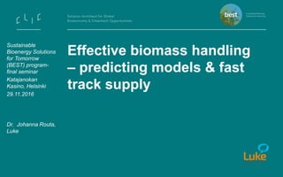 Effective biomass handling
– predicting models & fast
track supply
Dr. Johanna Routa,
Luke
Sustainable
Bioenergy Solutions
for Tomorrow
(BEST) program-
final seminar
Katajanokan
Kasino, Helsinki
29.11.2016
 