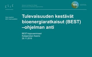 Tulevaisuuden kestävät
bioenergiaratkaisut (BEST)
–ohjelman anti
BEST-loppuseminaari
Katajanokan Kasino
29.11.2016
Kaisu Leppänen
BEST-ohjelmapäällikkö
 