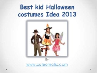 Best kid Halloween
costumes Idea 2013
By
www.cuteomatic.com
 