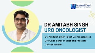 Dr. Amitabh Singh | Best Uro Oncologist |
Uro Onco Surgeon | Robotic Prostate
Cancer in Delhi
DR AMITABH SINGH
URO ONCOLOGIST
 