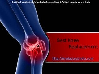 Quality, Coordinated, Affordable, Personalized & Patient-centric care in India 
Best Knee 
Replacement 
http://medaccessindia.com 
 