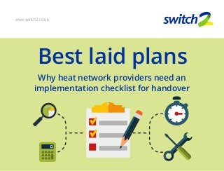 Best laid plans
www.switch2.co.uk
Why heat network providers need an
implementation checklist for handover
 