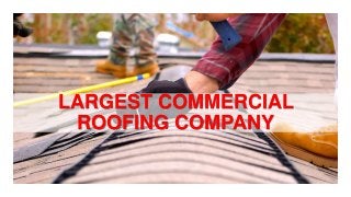 LARGEST COMMERCIAL
ROOFING COMPANY
 