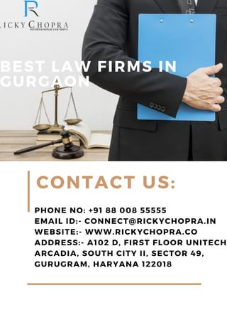 BEST LAW FIRMS IN
GURGAON
CONTACT US:
PHONE NO: +91 88 008 55555
EMAIL ID:- CONNECT@RICKYCHOPRA.IN
WEBSITE:- WWW.RICKYCHOPRA.CO
ADDRESS:- A102 D, FIRST FLOOR UNITECH
ARCADIA, SOUTH CITY II, SECTOR 49,
GURUGRAM, HARYANA 122018
 