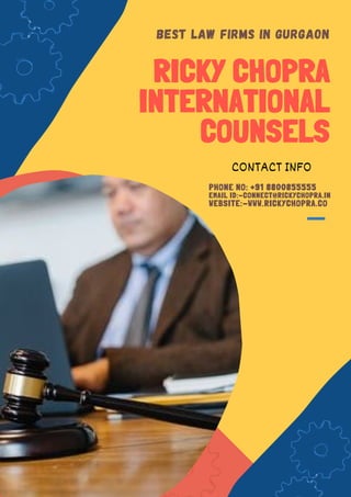 BEST LAW FIRMS IN GURGAON
RICKY CHOPRA
INTERNATIONAL
COUNSELS
CONTACT INFO
PHONE NO: +91 8800855555
EMAIL ID:-CONNECT@RICKYCHOPRA.IN
WEBSITE:-WWW.RICKYCHOPRA.CO
 