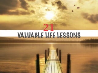 21
VALUABLE LIFE LESSONS
 