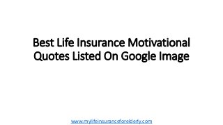 Best Life Insurance Motivational
Quotes Listed On Google Image
www.mylifeinsuranceforelderly.com
 