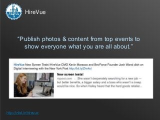 HireVue



       “Publish photos & content from top events to
         show everyone what you are all about.”




http://...