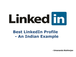 Best LinkedIn Profile
 - An Indian Example


                  - Umananda Mukherjee
 