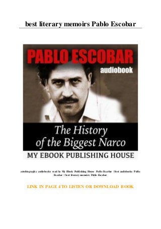 best literary memoirs Pablo Escobar
autobiography audiobooks read by My Ebook Publishing House Pablo Escobar | best audiobooks Pablo
Escobar | best literary memoirs Pablo Escobar
LINK IN PAGE 4 TO LISTEN OR DOWNLOAD BOOK
 