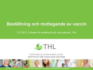 Beställning och mottagande av vaccin
12.7.2017, Enheten för smittskydd och vaccinationer, THL
12.7.2017 THL/ Enheten för smittskydd och vaccinationer / Ulpu Elonsalo, sakkunnigläkare 1
 