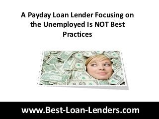 A Payday Loan Lender Focusing on
   the Unemployed Is NOT Best
            Practices




www.Best-Loan-Lenders.com
 