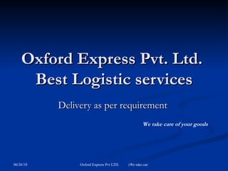 Oxford Express Pvt. Ltd.  Best Logistic services Delivery as per requirement  We take care of your goods 