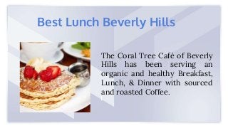 The Coral Tree Café of Beverly
Hills has been serving an
organic and healthy Breakfast,
Lunch, & Dinner with sourced
and roasted Coffee.
Best Lunch Beverly Hills
 