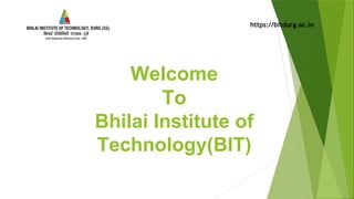 Welcome
To
Bhilai Institute of
Technology(BIT)
https://bitdurg.ac.in
 