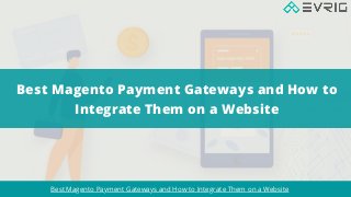 Best Magento Payment Gateways and How to
Integrate Them on a Website
Best Magento Payment Gateways and How to Integrate Them on a Website
 
