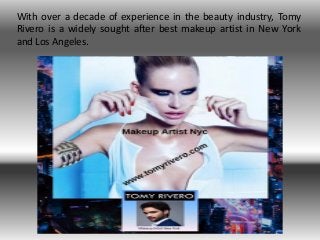 With over a decade of experience in the beauty industry, Tomy
Rivero is a widely sought after best makeup artist in New York
and Los Angeles.
 