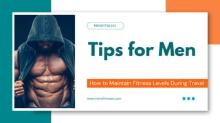 Tips for Men
How to Maintain Fitness Levels During Travel
MENSFITNESSS
www.mensfitnesss.com
 