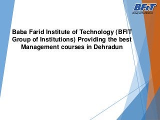 Baba Farid Institute of Technology (BFIT
Group of Institutions) Providing the best
Management courses in Dehradun
 