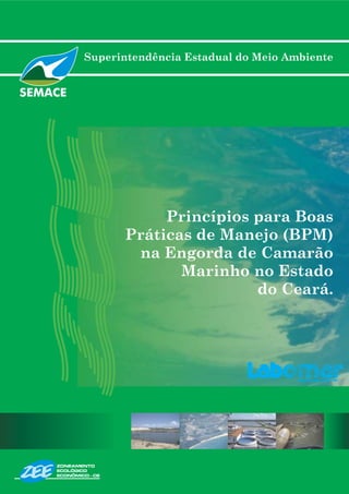 Superintendência Estadual do Meio Ambiente
Princípios para Boas
Práticas de Manejo (BPM)
na Engorda de Camarão
Marinho no Estado
do Ceará.
 