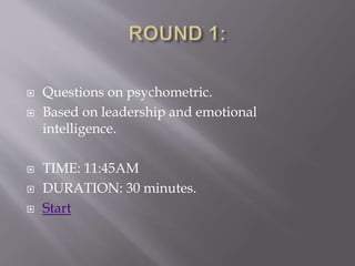  Questions on psychometric.
 Based on leadership and emotional
intelligence.
 TIME: 11:45AM
 DURATION: 30 minutes.
 Start
 