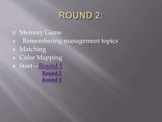  Memory Game
 Remembering management topics
 Matching
 Color Mapping
 Start—Round 1
Round 2
Round 3
 