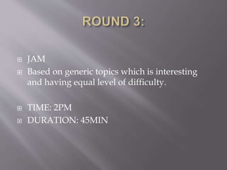  JAM
 Based on generic topics which is interesting
and having equal level of difficulty.
 TIME: 2PM
 DURATION: 45MIN
 