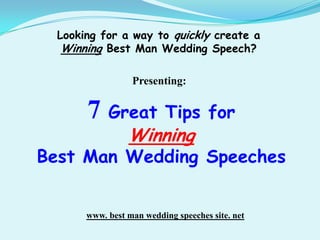 Looking for a way to quickly create a  Winning Best Man Wedding Speech? Presenting:  7 Great Tips for  Winning  Best Man Wedding Speeches www. best man wedding speeches site. net 