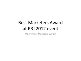 Best Marketers Award
  at PRJ 2012 event
  Marketeers Magazine Award
 