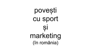 povești
cu sport
și
marketing
(în românia)
 