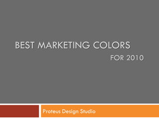 BEST MARKETING COLORS
                             FOR 2010




     Proteus Design Studio
 