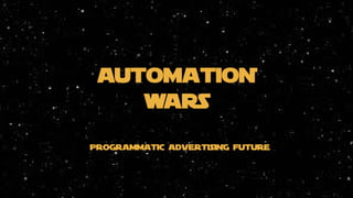PROGRAMMATIC ADVERTISING FUTURE
AUTOMATION
WARS
 