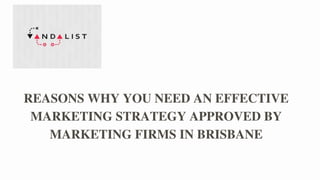 REASONS WHY YOU NEED AN EFFECTIVE
MARKETING STRATEGY APPROVED BY
MARKETING FIRMS IN BRISBANE
 