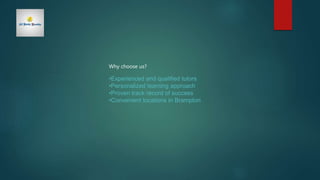 Why choose us?
•Experienced and qualified tutors
•Personalized learning approach
•Proven track record of success
•Convenient locations in Brampton
 