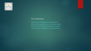Tutor Qualifications
•Minimum educational qualifications
•Extensive experience in teaching math
•Passion for helping students succeed
•Continuous professional development
 