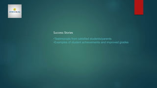 Success Stories
•Testimonials from satisfied students/parents
•Examples of student achievements and improved grades
 