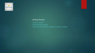 Getting Started
•How to enroll
•Scheduling options
•Contact information (website, phone, email)
 