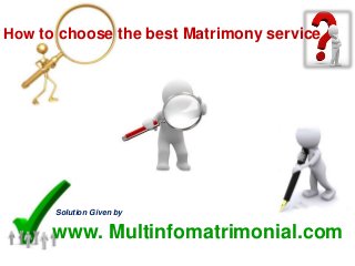 How to choose the best Matrimony service
Solution Given by
www. Multinfomatrimonial.com
 