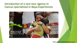 Introduction of a new tour agency in
Cancun specialized in Maya Experiences
http://www.bestmayatravel.com/
 