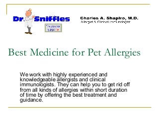 Best Medicine for Pet Allergies
We work with highly experienced and
knowledgeable allergists and clinical
immunologists. They can help you to get rid off
from all kinds of allergies within short duration
of time by offering the best treatment and
guidance.

 