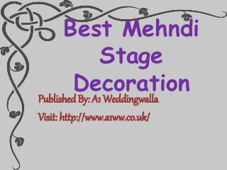 Best Mehndi
Stage
Decoration
Published By: A1 Weddingwalla
Visit: http://www.a1ww.co.uk/
 