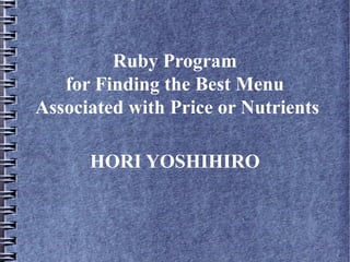 Ruby Program
   for Finding the Best Menu
Associated with Price or Nutrients

      HORI YOSHIHIRO
 